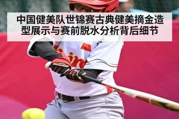 中国健美队世锦赛古典健美摘金造型展示与赛前脱水分析背后细节